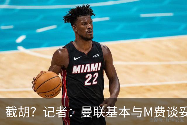 截胡？记者：曼联基本与M费谈妥个人条款，热刺现在对他展现兴趣